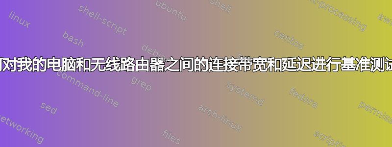 如何对我的电脑和无线路由器之间的连接带宽和延迟进行基准测试？