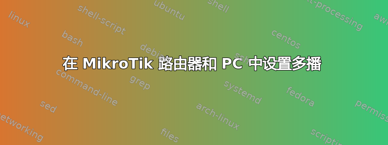 在 MikroTik 路由器和 PC 中设置多播