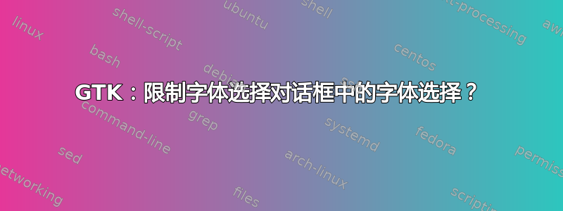 GTK：限制字体选择对话框中的字体选择？