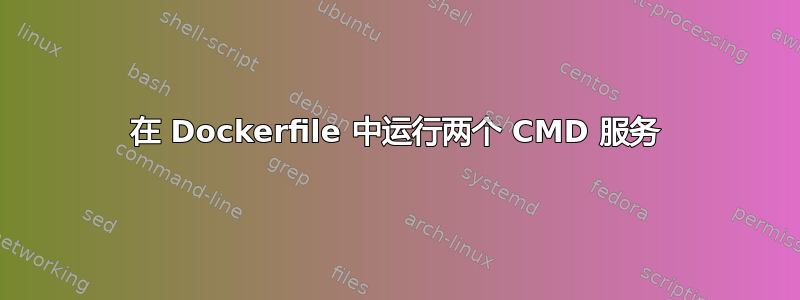 在 Dockerfile 中运行两个 CMD 服务