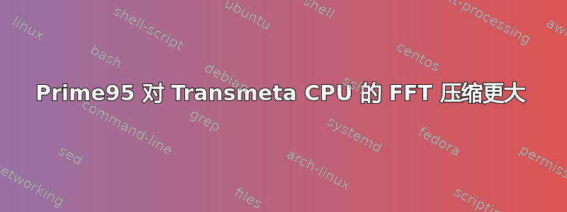 Prime95 对 Transmeta CPU 的 FFT 压缩更大