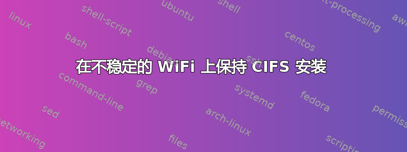 在不稳定的 WiFi 上保持 CIFS 安装