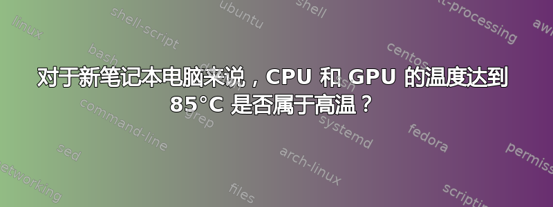 对于新笔记本电脑来说，CPU 和 GPU 的温度达到 85°C 是否属于高温？