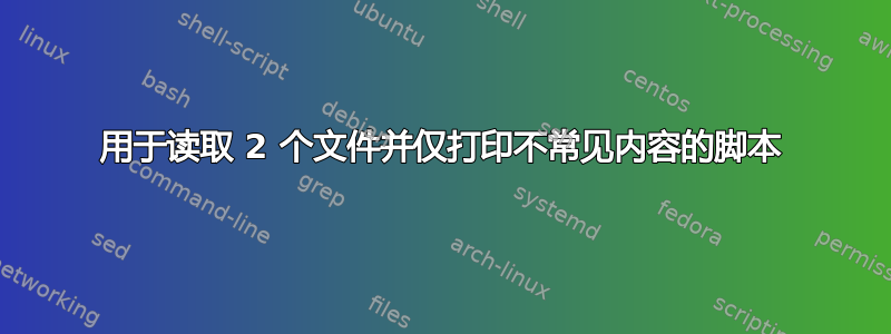 用于读取 2 个文件并仅打印不常见内容的脚本