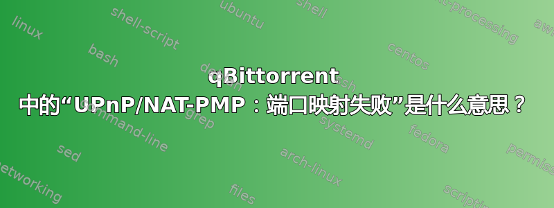 qBittorrent 中的“UPnP/NAT-PMP：端口映射失败”是什么意思？