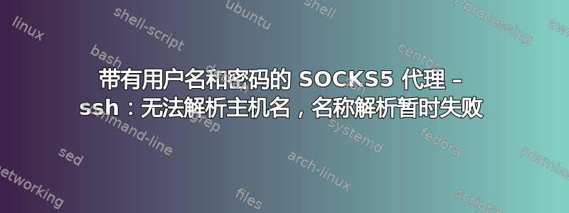 带有用户名和密码的 SOCKS5 代理 – ssh：无法解析主机名，名称解析暂时失败