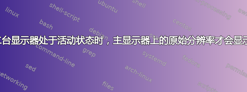 仅当第二台显示器处于活动状态时，主显示器上的原始分辨率才会显示不正确