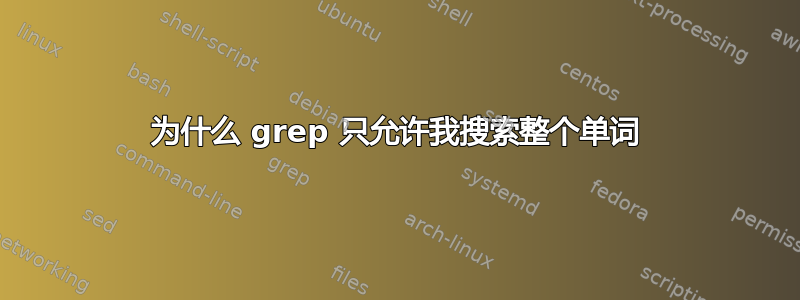 为什么 grep 只允许我搜索整个单词