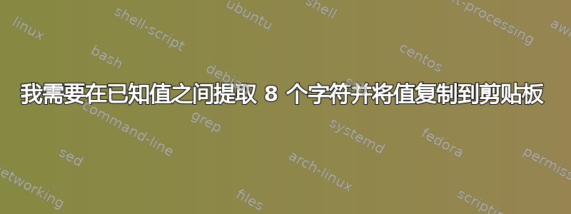 我需要在已知值之间提取 8 个字符并将值复制到剪贴板