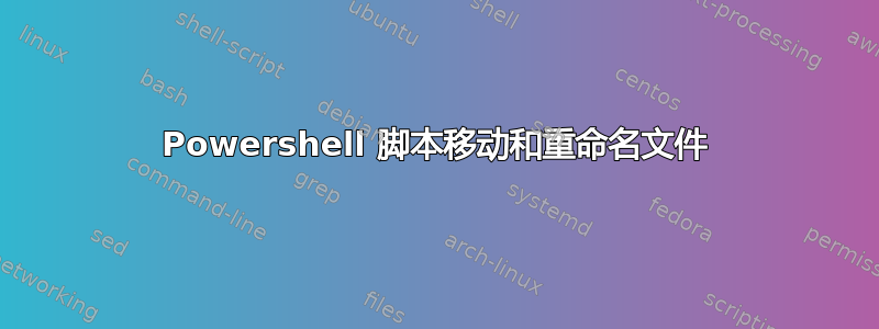 Powershell 脚本移动和重命名文件