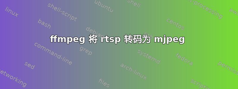 ffmpeg 将 rtsp 转码为 mjpeg