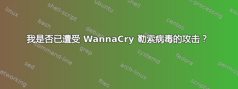 我是否已遭受 WannaCry 勒索病毒的攻击？