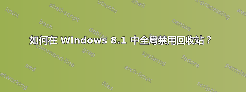 如何在 Windows 8.1 中全局禁用回收站？