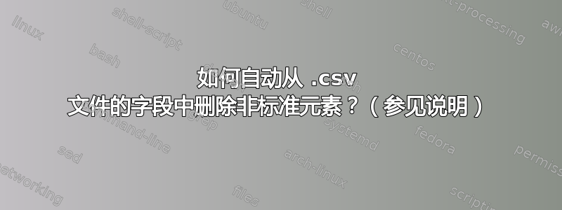 如何自动从 .csv 文件的字段中删除非标准元素？（参见说明）