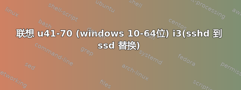 联想 u41-70 (windows 10-64位) i3(sshd 到 ssd 替换)