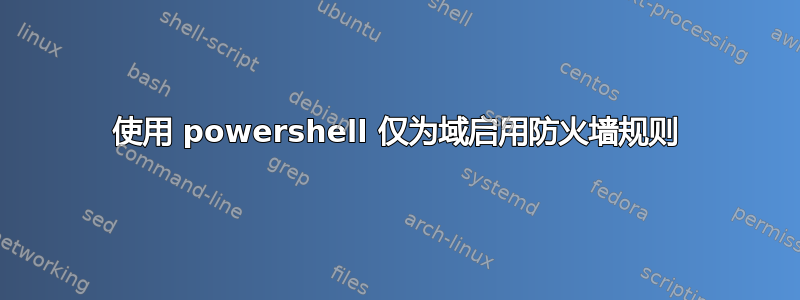 使用 powershell 仅为域启用防火墙规则