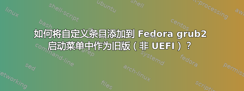 如何将自定义条目添加到 Fedora grub2 启动菜单中作为旧版（非 UEFI）？