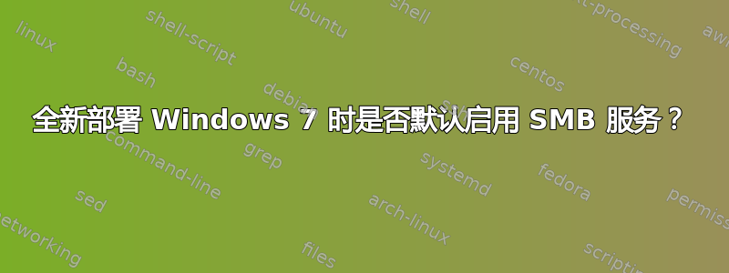 全新部署 Windows 7 时是否默认启用 SMB 服务？