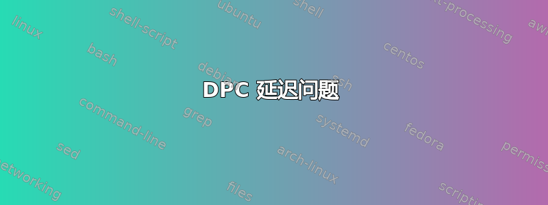 DPC 延迟问题