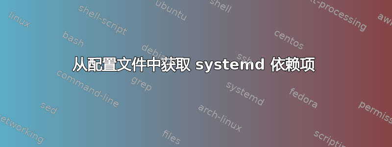 从配置文件中获取 systemd 依赖项