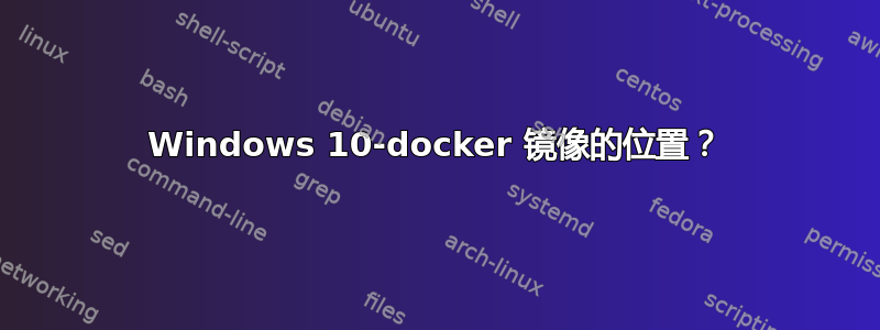 Windows 10-docker 镜像的位置？