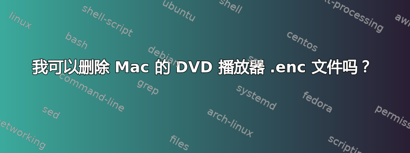 我可以删除 Mac 的 DVD 播放器 .enc 文件吗？