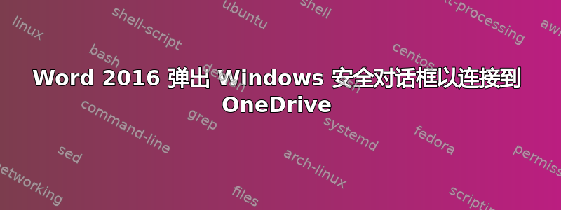Word 2016 弹出 Windows 安全对话框以连接到 OneDrive