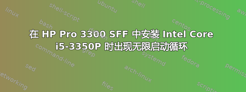 在 HP Pro 3300 SFF 中安装 Intel Core i5-3350P 时出现无限启动循环