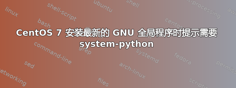 CentOS 7 安装最新的 GNU 全局程序时提示需要 system-python