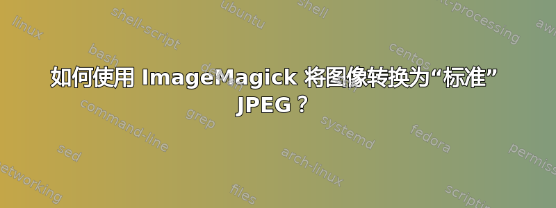 如何使用 ImageMagick 将图像转换为“标准” JPEG？