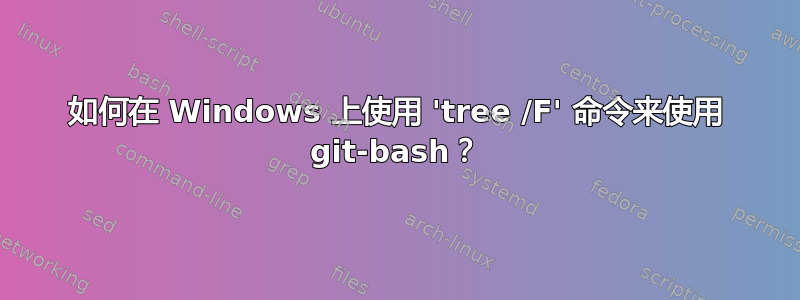 如何在 Windows 上使用 'tree /F' 命令来使用 git-bash？