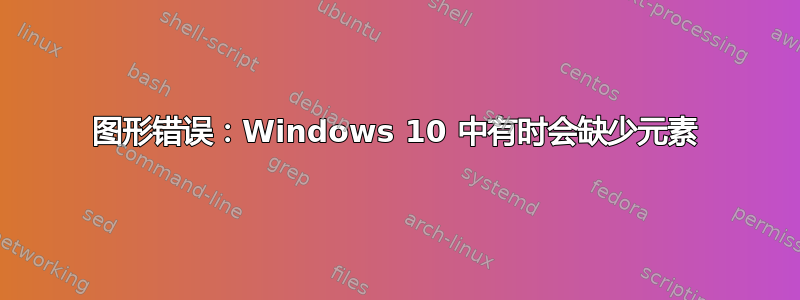 图形错误：Windows 10 中有时会缺少元素