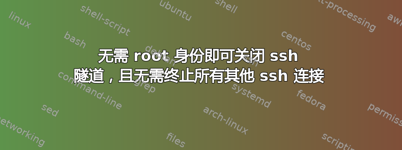 无需 root 身份即可关闭 ssh 隧道，且无需终止所有其他 ssh 连接