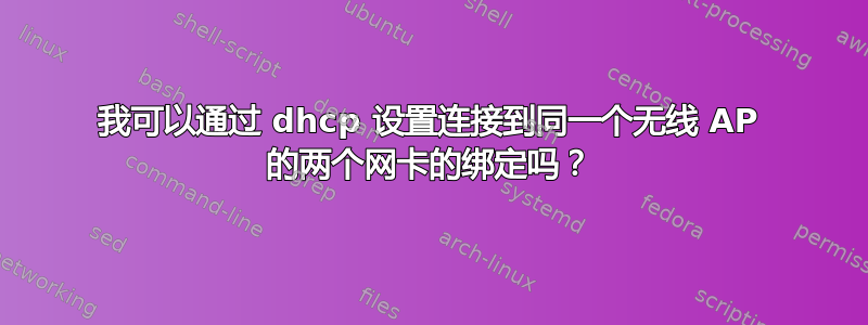 我可以通过 dhcp 设置连接到同一个无线 AP 的两个网卡的绑定吗？