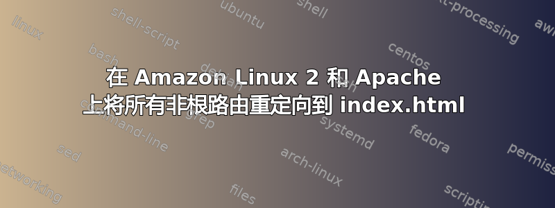 在 Amazon Linux 2 和 Apache 上将所有非根路由重定向到 index.html