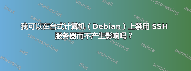 我可以在台式计算机（Debian）上禁用 SSH 服务器而不产生影响吗？