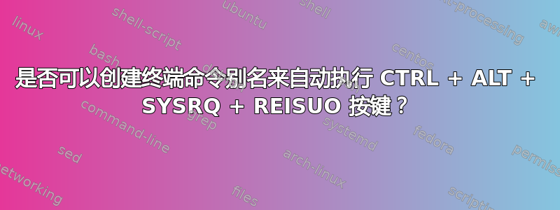 是否可以创建终端命令别名来自动执行 CTRL + ALT + SYSRQ + REISUO 按键？