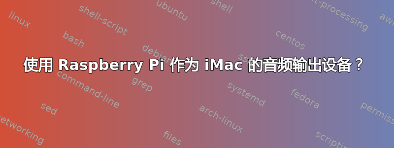 使用 Raspberry Pi 作为 iMac 的音频输出设备？