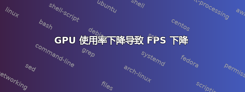 GPU 使用率下降导致 FPS 下降