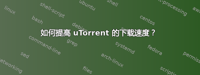 如何提高 uTorrent 的下载速度？