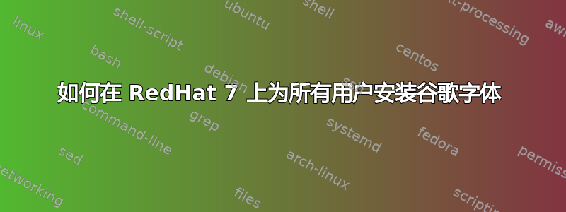 如何在 RedHat 7 上为所有用户安装谷歌字体