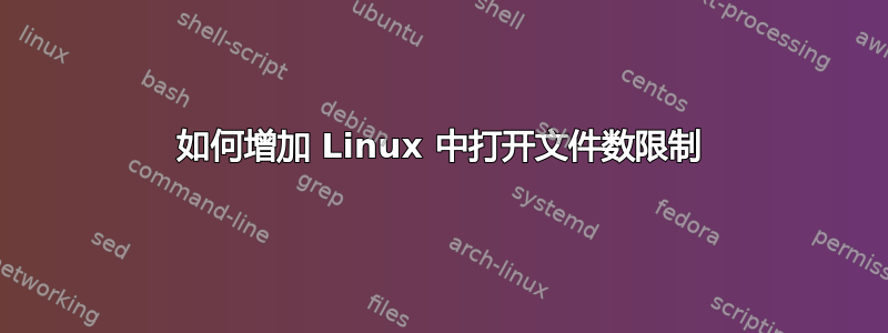 如何增加 Linux 中打开文件数限制