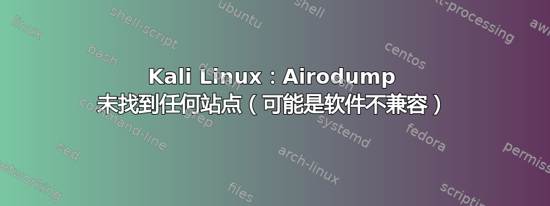 Kali Linux：Airodump 未找到任何站点（可能是软件不兼容）