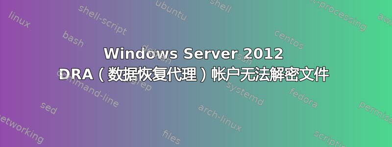 Windows Server 2012 DRA（数据恢复代理）帐户无法解密文件