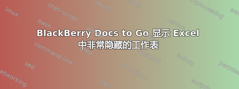 BlackBerry Docs to Go 显示 Excel 中非常隐藏的工作表