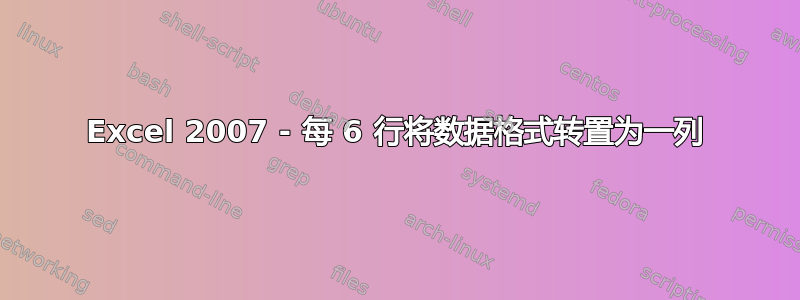 Excel 2007 - 每 6 行将数据格式转置为一列