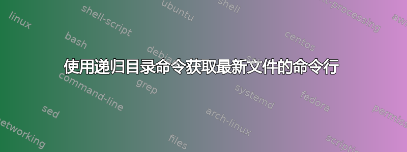 使用递归目录命令获取最新文件的命令行