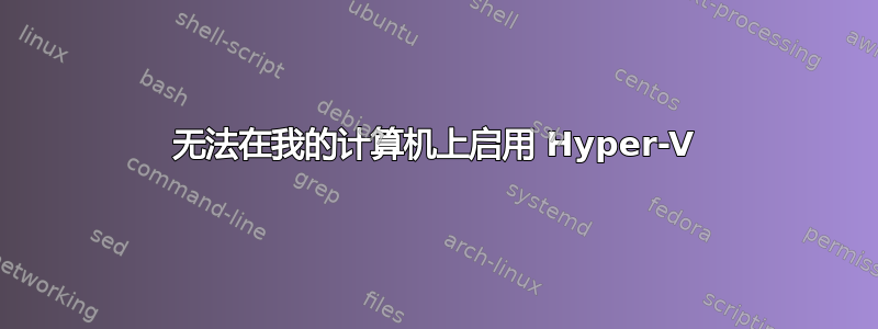 无法在我的计算机上启用 Hyper-V