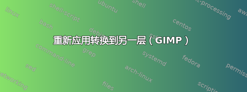 重新应用转换到另一层（GIMP）