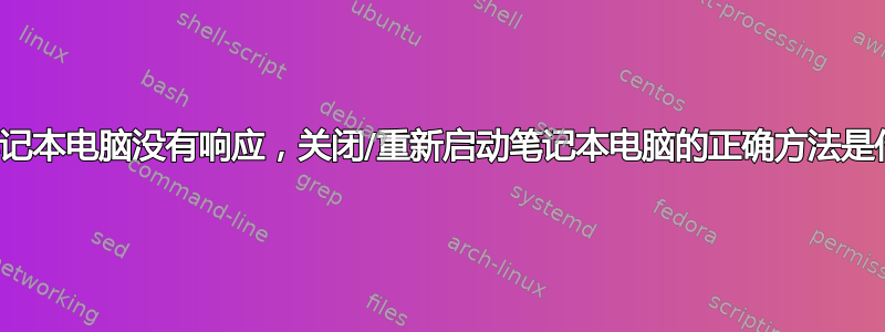 如果笔记本电脑没有响应，关闭/重新启动笔记本电脑的正确方法是什么？